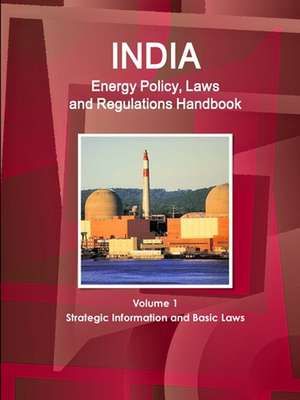 India Energy Policy, Laws and Regulations Handbook Volume 1 Strategic Information and Basic Laws de Inc. Ibp