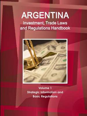 Argentina Investment, Trade Laws and Regulations Handbook Volume 1 Strategic Information and Basic Regulations de Inc. Ibp