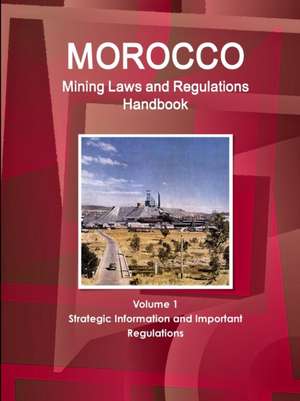 Morocco Mining Laws and Regulations Handbook Volume 1 Strategic Information and Important regulations de Inc. Ibp