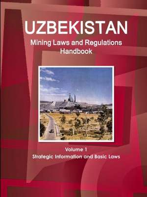 Uzbekistan Mining Laws and Regulations Handbook Volume 1 Strategic Information and Basic Laws de Inc Ibp