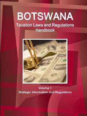 Botswana Taxation Laws and Regulations Handbook Volume 1 Strategic Information and Regulations de Inc. Ibp