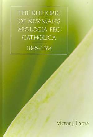 The Rhetoric of Newman's Apologia Pro Catholica, 1845-1864 de Victor J. Lams