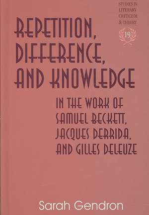 Repetition, Difference, and Knowledge in the Work of Samuel Beckett, Jacques Derrida, and Gilles Deleuze de Sarah Gendron