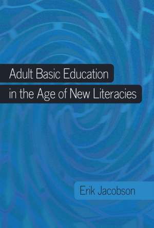 Adult Basic Education in the Age of New Literacies de Erik Jacobson