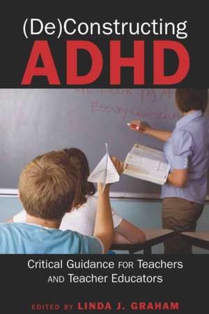 (De)Constructing ADHD: Critical Guidance for Teachers and Teacher Educators de Linda J. Graham