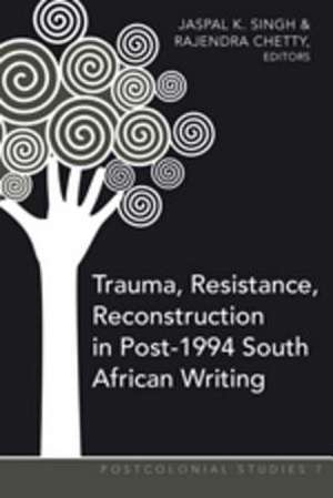 Trauma, Resistance, Reconstruction in Post-1994 South African Writing de Jaspal Singh