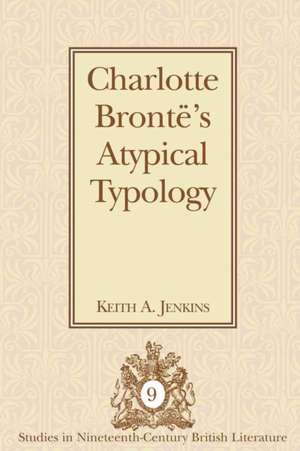 Charlotte Bronte's Atypical Typology: Contexts for Consideration, Possibilities for Practice de Keith A. Jenkins