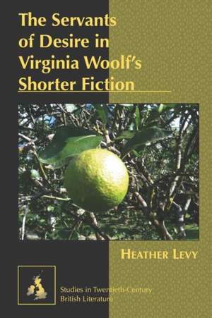 The Servants of Desire in Virginia Woolf's Shorter Fiction de Heather Levy