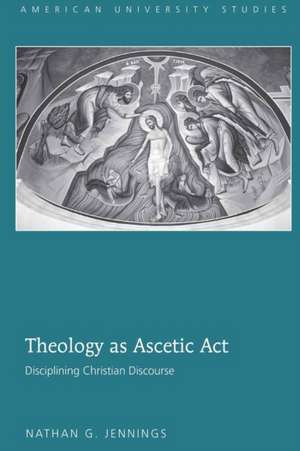 Theology as Ascetic ACT: Disciplining Christian Discourse de Nathan G. Jennings