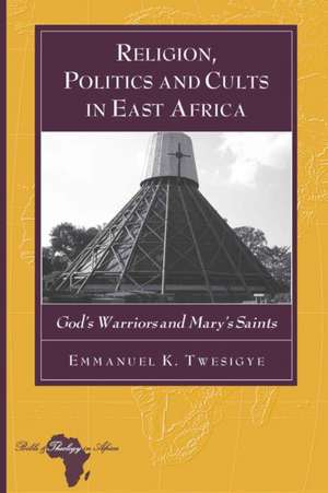 Religion, Politics and Cults in East Africa de Emmanuel K. Twesigye