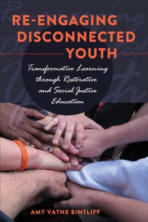 Re-Engaging Disconnected Youth: Transformative Learning Through Restorative and Social Justice Education de Amy Vatne Bintliff