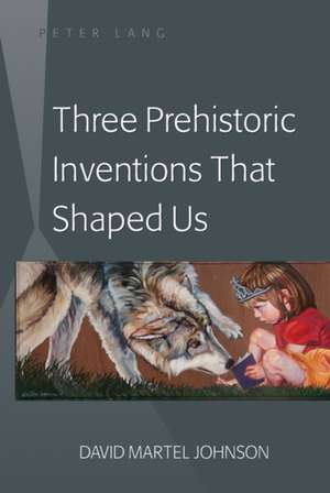 Three Prehistoric Inventions That Shaped Us de David Martel Johnson