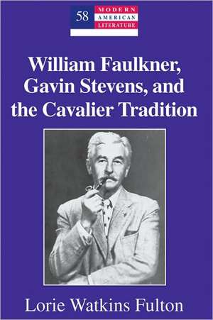 William Faulkner, Gavin Stevens, and the Cavalier Tradition de Lorie Watkins Fulton