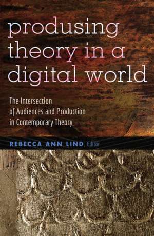 Produsing Theory in a Digital World de Rebecca Ann Lind