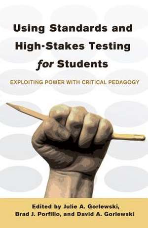 Using Standards and High-Stakes Testing for Students: Exploiting Power with Critical Pedagogy de Julie A. Gorlewski