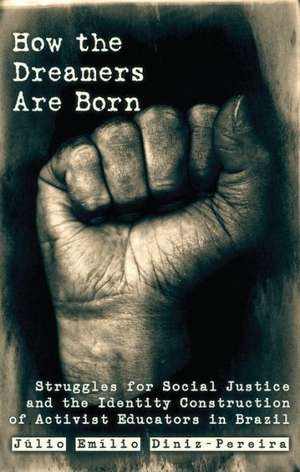 How the Dreamers Are Born: Struggles for Social Justice and the Identity Construction of Activist Educators in Brazil de Júlio Emílio Diniz-Pereira