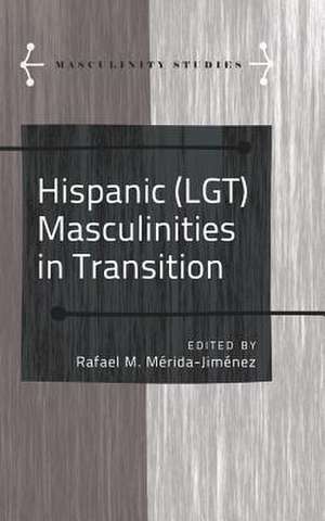 Hispanic (Lgt) Masculinities in Transition: A Critical Reader de Rafael M. Mérida-Jiménez