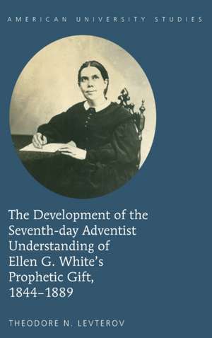 The Development of the Seventh-Day Adventist Understanding of Ellen G. White's Prophetic Gift, 1844-1889: Biblical Theology and the Church in Syria de Theodore N. Levterov