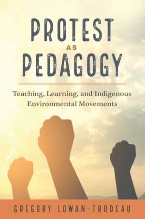 Protest as Pedagogy de Gregory Lowan-Trudeau