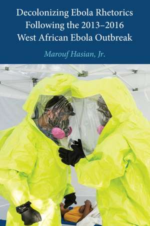 Decolonizing Ebola Rhetorics Following the 2013-2016 West African Ebola Outbreak de Jr.Marouf Hasian