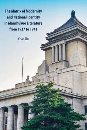 The Matrix of Modernity and National Identity in Manchukuo Literature from 1937 to 1941 de Chao Liu