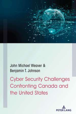 Cyber Security Challenges Confronting Canada and the United States de Benjamin T. Johnson