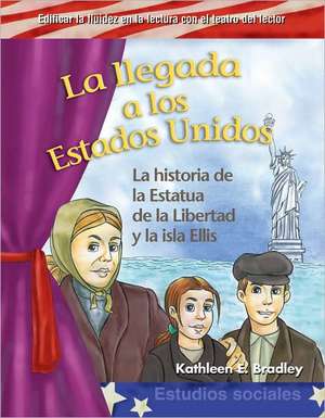 La Llegada A los Estados Unidos: La Historia de la Estatua de la Libertad y la Isla Ellis = Coming to America de Kathleen E. Bradley