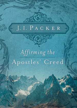 Affirming the Apostles` Creed de J. I. Packer