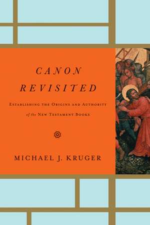 Canon Revisited – Establishing the Origins and Authority of the New Testament Books de Michael J. Kruger