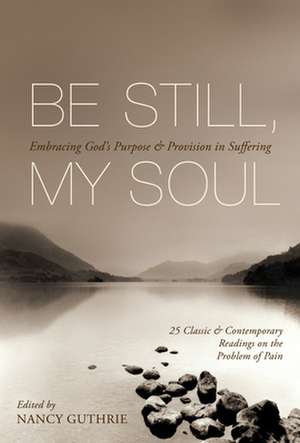 Be Still, My Soul – Embracing God`s Purpose and Provision in Suffering (25 Classic and Contemporary Readings on the Problem of Pain) de Nancy Guthrie