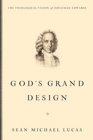 God's Grand Design: The Theological Vision of Jonathan Edwards de Sean Michael Lucas