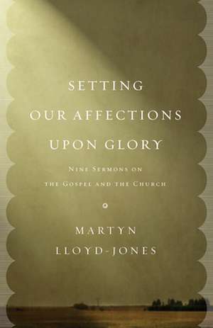 Setting Our Affections Upon Glory de Martyn Lloyd-Jones