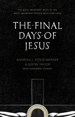 The Final Days of Jesus – The Most Important Week of the Most Important Person Who Ever Lived de Andreas J. Köstenberger