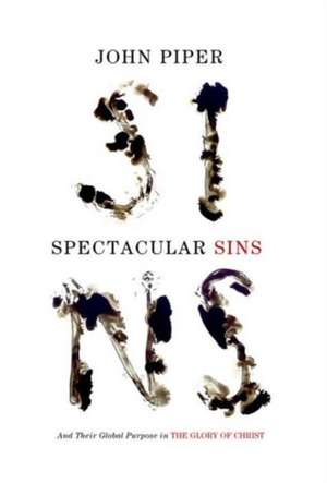 Spectacular Sins – And Their Global Purpose in the Glory of Christ (Redesign) de John Piper