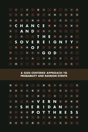 Chance and the Sovereignty of God – A God–Centered Approach to Probability and Random Events de Vern S. Poythress