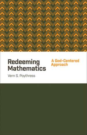 Redeeming Mathematics – A God–Centered Approach de Vern S. Poythress