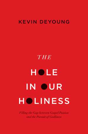 The Hole in Our Holiness – Filling the Gap between Gospel Passion and the Pursuit of Godliness (Paperback Edition) de Kevin Deyoung