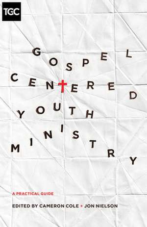 Gospel–Centered Youth Ministry – A Practical Guide de Cameron Cole