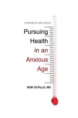 Pursuing Health in an Anxious Age de Bob Cutillo