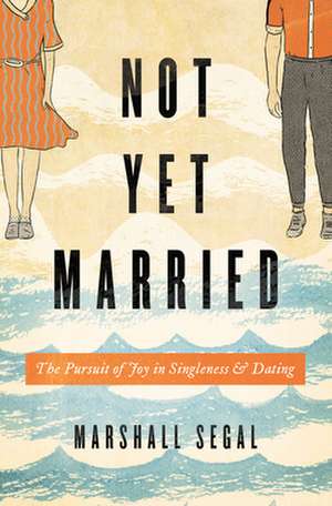 Not Yet Married – The Pursuit of Joy in Singleness and Dating de Marshall Segal