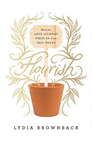 Flourish – How the Love of Christ Frees Us from Self–Focus de Lydia Brownback