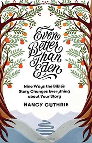 Even Better than Eden – Nine Ways the Bible`s Story Changes Everything about Your Story de Nancy Guthrie