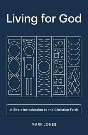 Living for God – A Short Introduction to the Christian Faith de Mark Jones