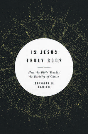 Is Jesus Truly God? – How the Bible Teaches the Divinity of Christ de Greg Lanier