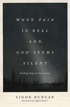 When Pain Is Real and God Seems Silent – Finding Hope in the Psalms (Foreword by Mark Dever) de Ligon Duncan