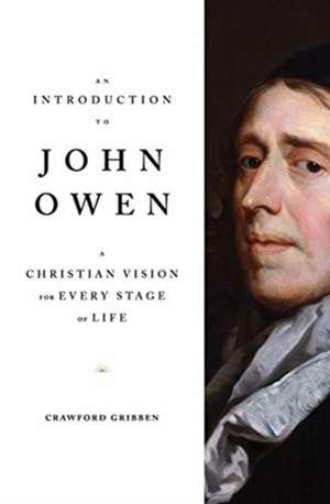 An Introduction to John Owen – A Christian Vision for Every Stage of Life de Crawford Gribben