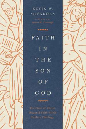 Faith in the Son of God – The Place of Christ–Oriented Faith within Pauline Theology de Kevin Mcfadden