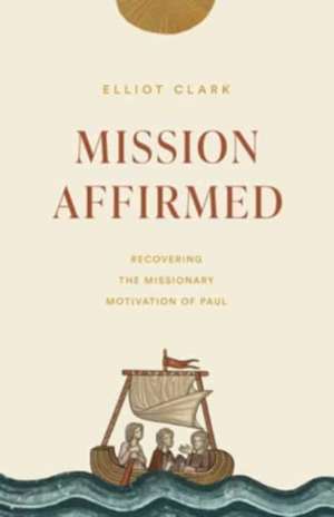 Mission Affirmed – Recovering the Missionary Motivation of Paul de Elliot Clark