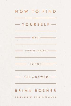 How to Find Yourself – Why Looking Inward Is Not the Answer de Brian S. Rosner