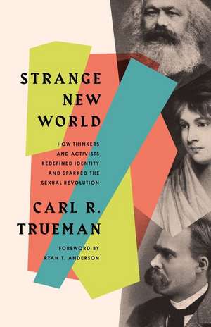 Strange New World – How Thinkers and Activists Redefined Identity and Sparked the Sexual Revolution de Carl R. Trueman